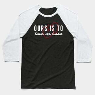 Ours Is to Love or Hate Baseball T-Shirt